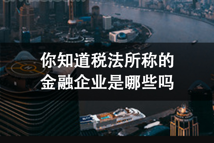 你知道税法所称的金融企业是哪些吗