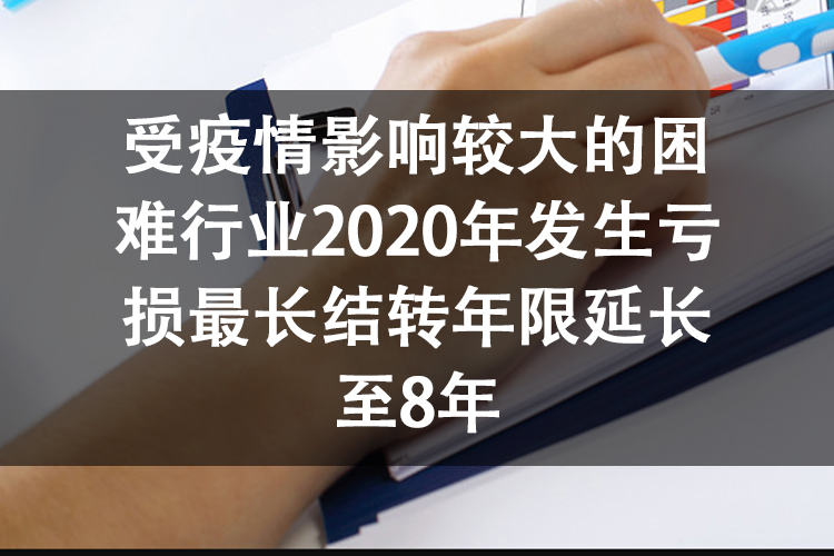 受疫情影响较大的困难行业2020年发生亏损最长结转年限延长至8年