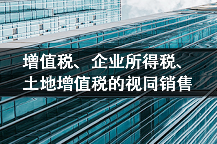 增值税、企业所得税、土地增值税的视同销售